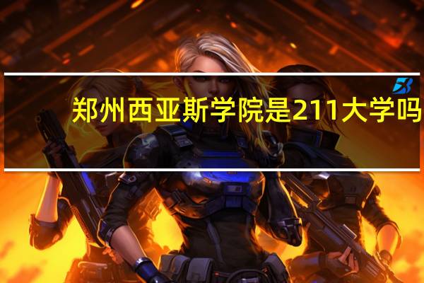 郑州西亚斯学院是211大学吗