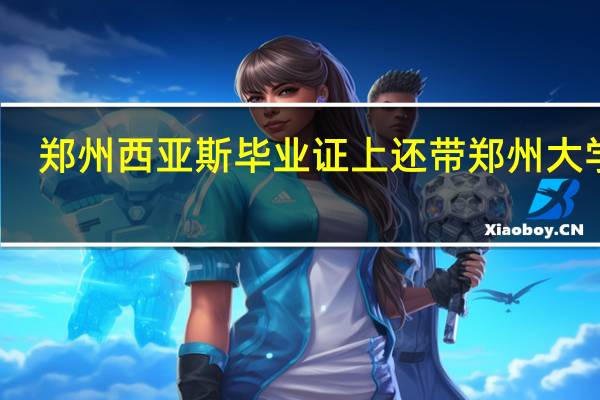 郑州西亚斯毕业证上还带郑州大学吗