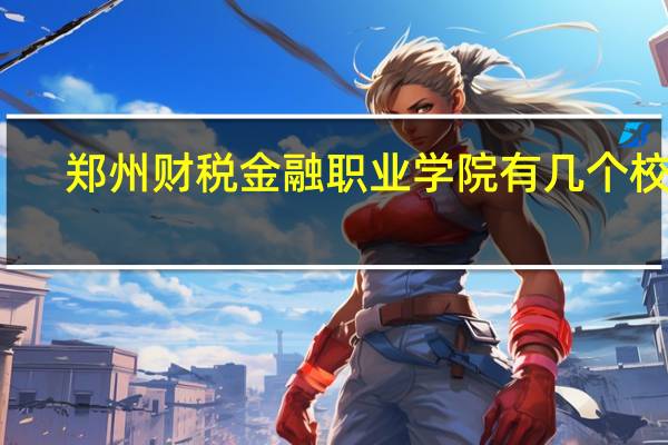 郑州财税金融职业学院有几个校区