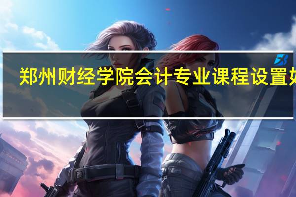 郑州财经学院会计专业课程设置如何
