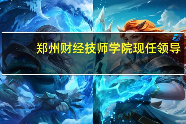 郑州财经技师学院现任领导