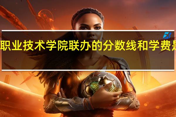 郑州轻工业大学与济源职业技术学院联办的分数线和学费是多少 郑州轻工业学院分数线