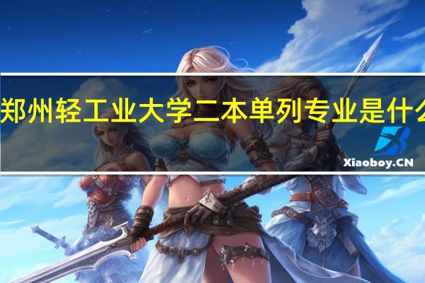 郑州轻工业大学二本单列专业是什么意思