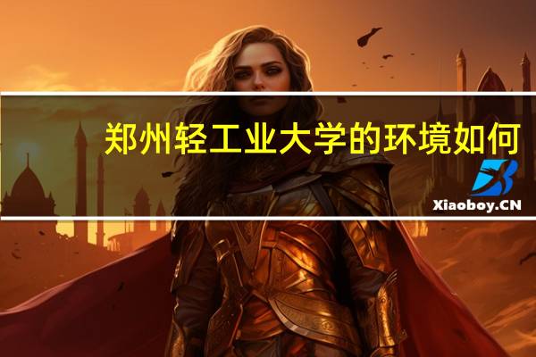 郑州轻工业大学的环境如何