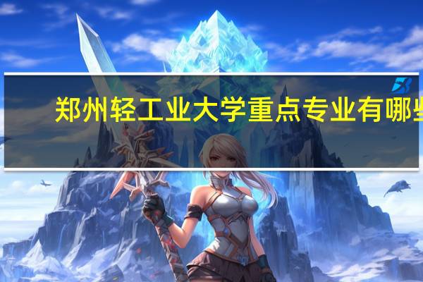郑州轻工业大学重点专业有哪些