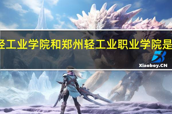 郑州轻工业学院和郑州轻工业职业学院是一个学校么。有什么区别