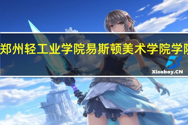 郑州轻工业学院易斯顿美术学院学院位置