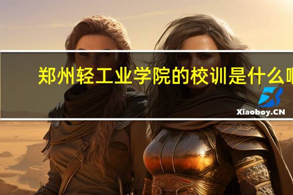 郑州轻工业学院的校训是什么啊