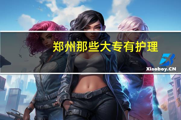 郑州那些大专有护理