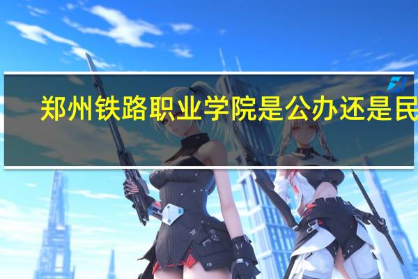 郑州铁路职业学院是公办还是民办