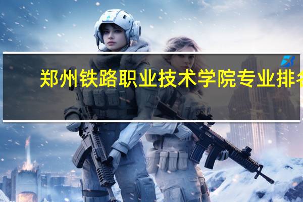 郑州铁路职业技术学院专业排名