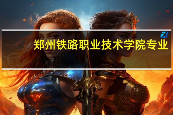 郑州铁路职业技术学院专业