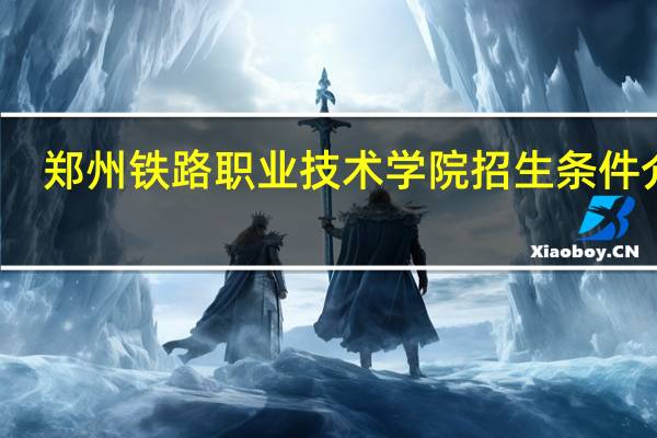 郑州铁路职业技术学院招生条件介绍