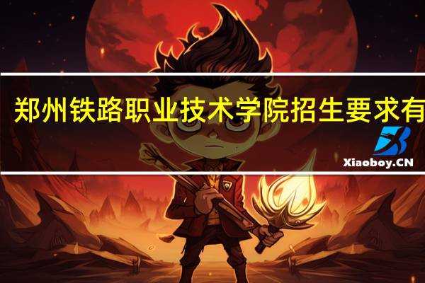 郑州铁路职业技术学院招生要求有什么