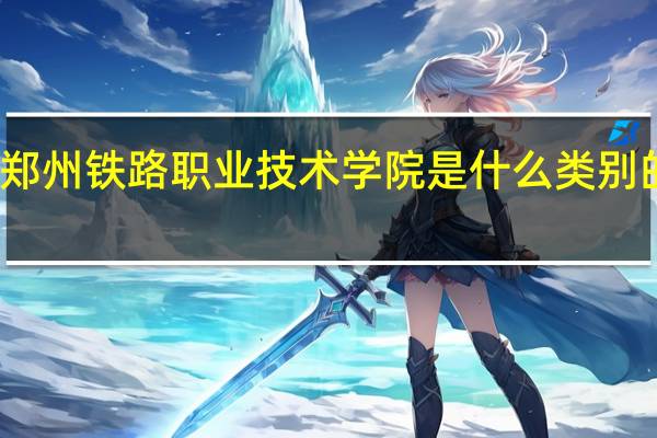 郑州铁路职业技术学院是什么类别的学校