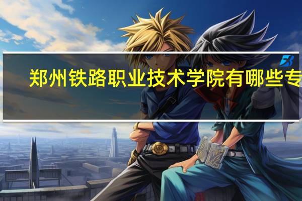 郑州铁路职业技术学院有哪些专业