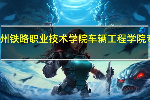 郑州铁路职业技术学院车辆工程学院专业介绍