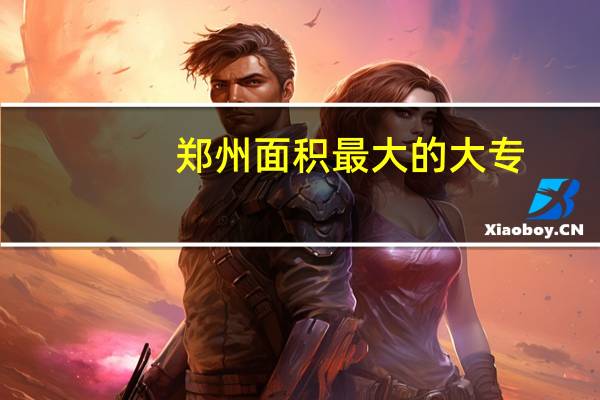 郑州面积最大的大专