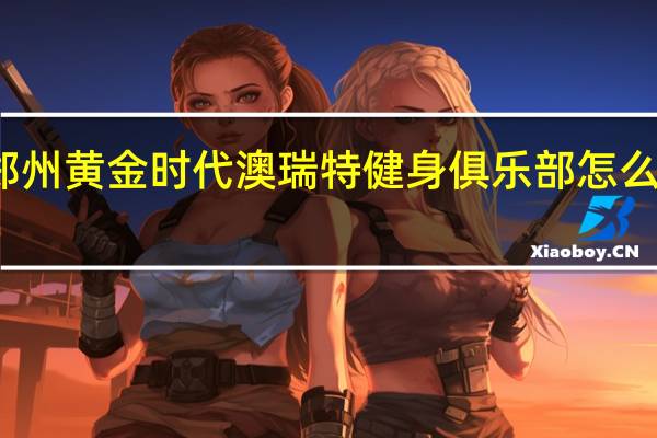 郑州黄金时代澳瑞特健身俱乐部怎么样收费
