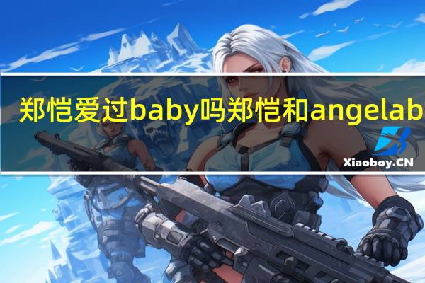 鄭愷愛過baby嗎 鄭愷和angelababy