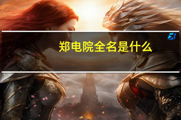 郑电院全名是什么