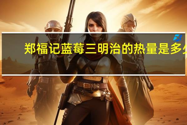郑福记 蓝莓三明治的热量是多少