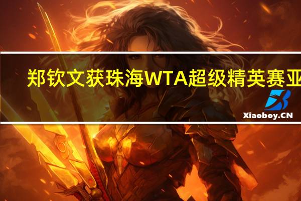 郑钦文获珠海WTA超级精英赛亚军