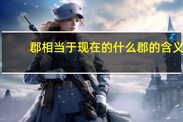 郡相当于现在的什么 郡的含义