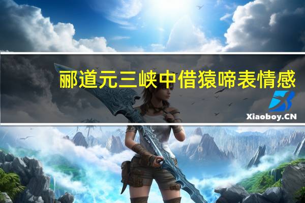 郦道元三峡中借猿啼表情感