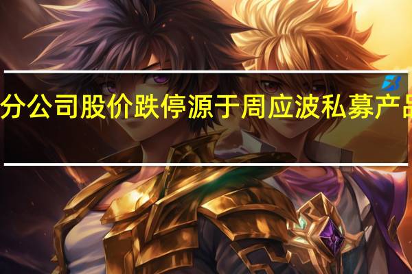 部分公司股价跌停源于周应波私募产品被强平？运舟资本回应：公司产品未设置强平机制