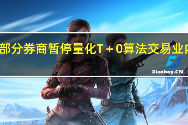 部分券商暂停量化T＋0算法交易业内人士：单边行情会放大风险敞口