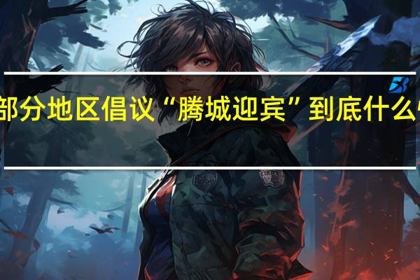 部分地区倡议“腾城迎宾” 到底什么情况嘞