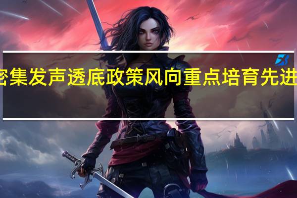 部委密集发声透底政策风向 重点培育先进制造业集群