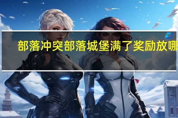 部落冲突部落城堡满了奖励放哪里