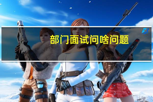 部门面试问啥问题(部门面试应该问什么问题)