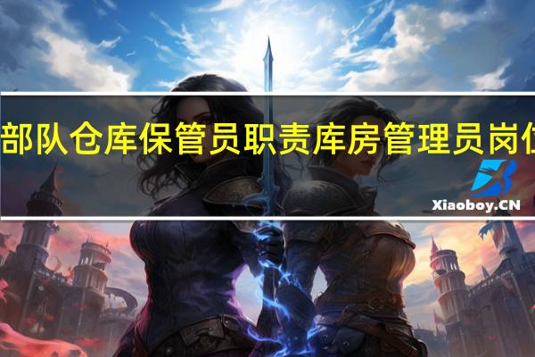 部队仓库保管员职责 库房管理员岗位职责