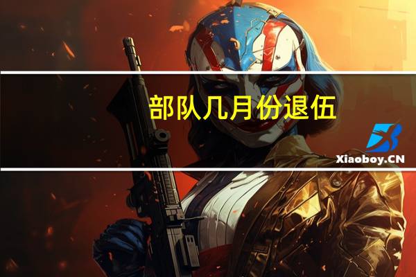 部队几月份退伍