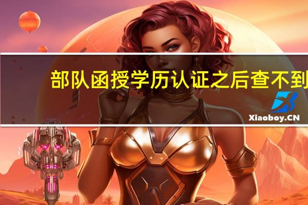 部队函授学历认证之后查不到（部队函授学历认证）