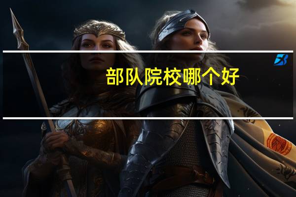 部队院校哪个好