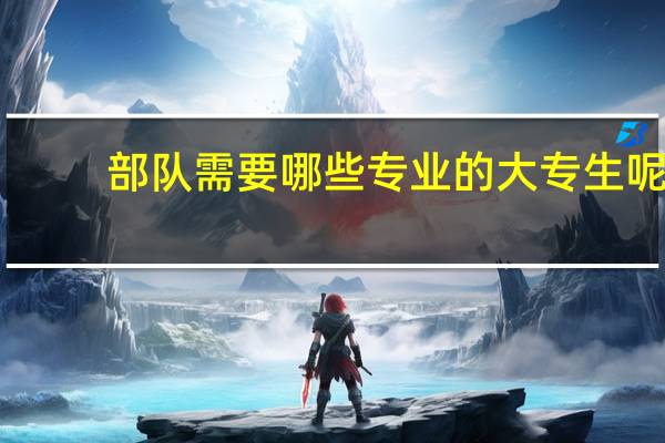 部队需要哪些专业的大专生呢