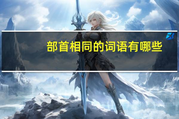 部首相同的詞語(yǔ)有哪些
