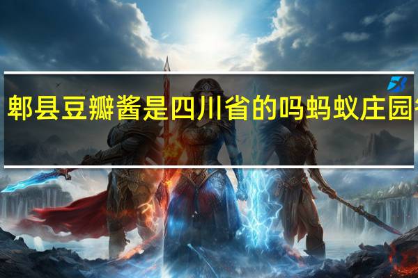 郫县豆瓣酱是四川省的吗 蚂蚁庄园答案1.4