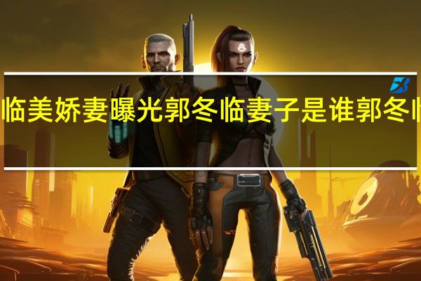 郭冬临美娇妻曝光 郭冬临妻子是谁 郭冬临妻子照片