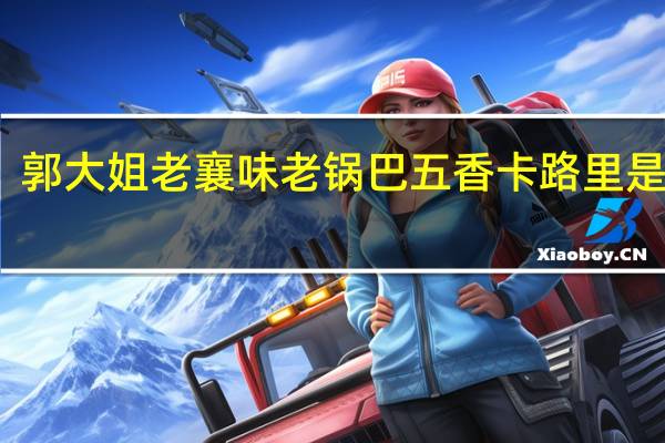 郭大姐 老襄味老锅巴五香卡路里是多少