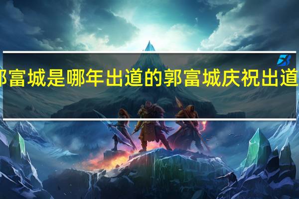 郭富城是哪年出道的 郭富城庆祝出道30周年