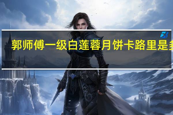 郭师傅一级白莲蓉月饼卡路里是多少