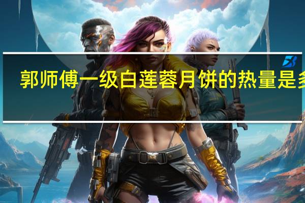 郭师傅一级白莲蓉月饼的热量是多少