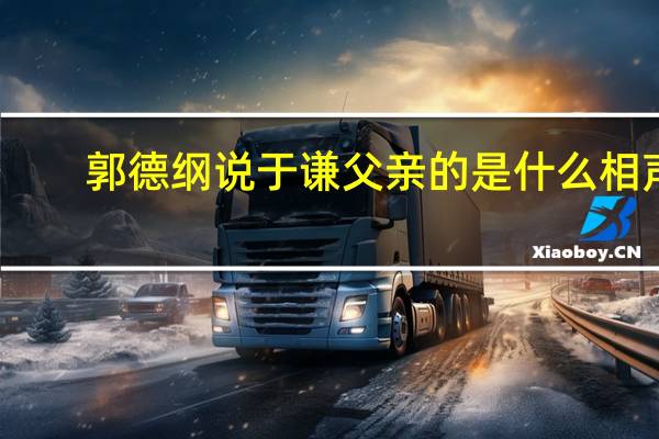 郭德纲说于谦父亲的是什么相声（郭德纲说于谦父亲）