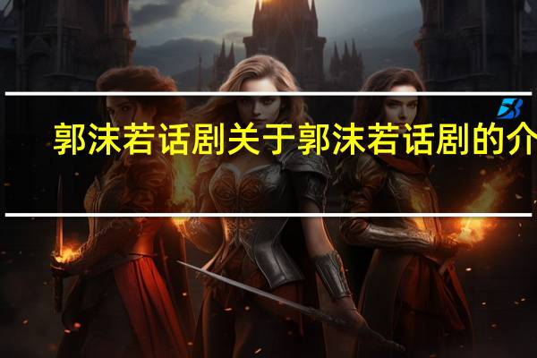 郭沫若话剧 关于郭沫若话剧的介绍