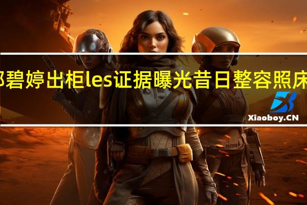 郭碧婷出柜les证据曝光 昔日整容照床戏被扒